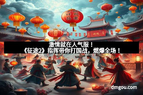 激情就在人气服！《征途2》指挥带你打国战，燃爆全场！