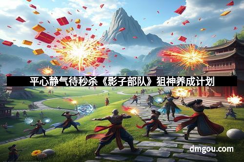 平心静气待秒杀《影子部队》狙神养成计划